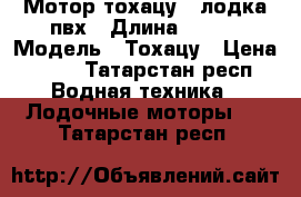 Мотор тохацу 5 лодка пвх › Длина ­ 260 › Модель ­ Тохацу › Цена ­ 51 - Татарстан респ. Водная техника » Лодочные моторы   . Татарстан респ.